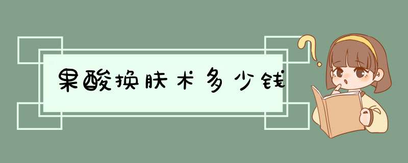 果酸换肤术多少钱