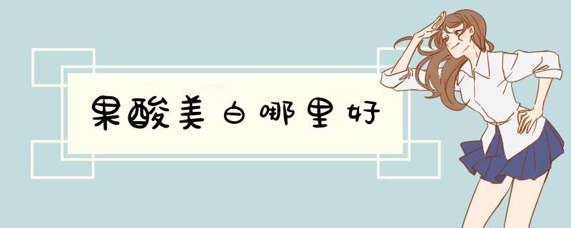 果酸美白哪里好