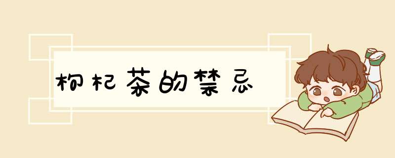 枸杞茶的禁忌