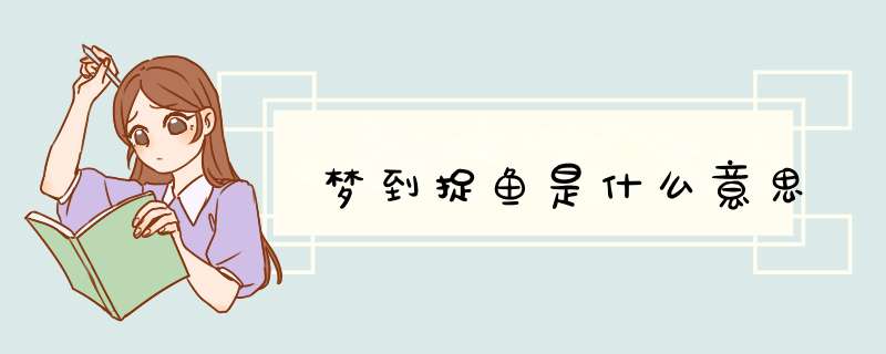梦到捉鱼是什么意思