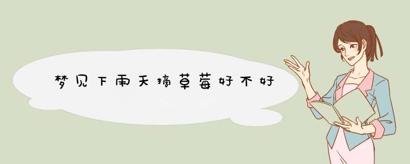 梦见下雨天摘草莓好不好