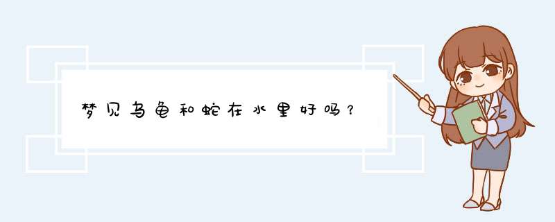 梦见乌龟和蛇在水里好吗？
