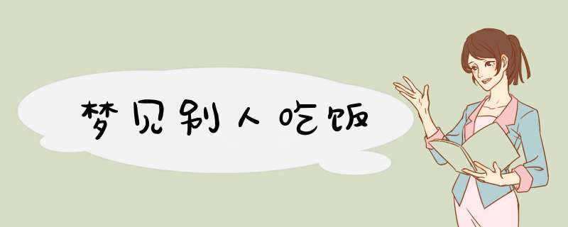 梦见别人吃饭
