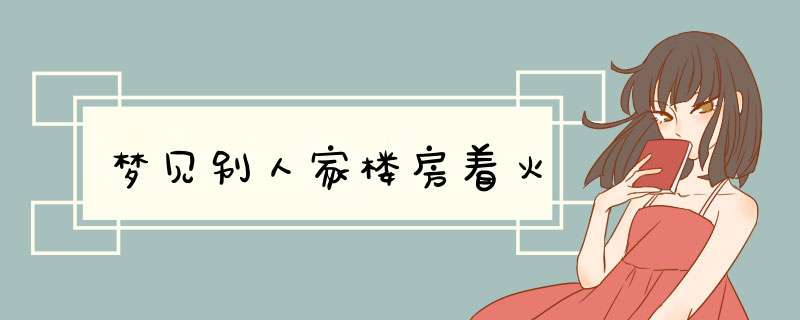 梦见别人家楼房着火