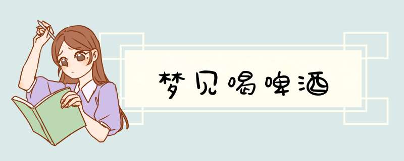 梦见喝啤酒