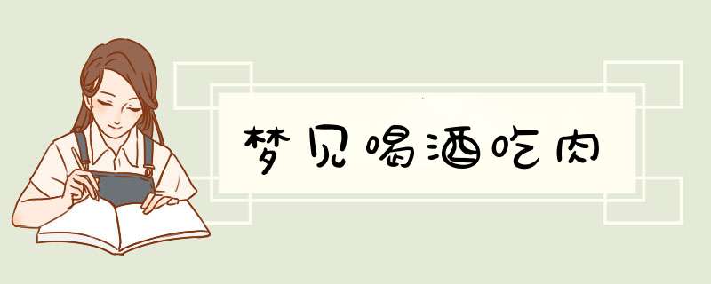 梦见喝酒吃肉