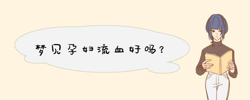 梦见孕妇流血好吗？