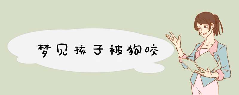 梦见孩子被狗咬