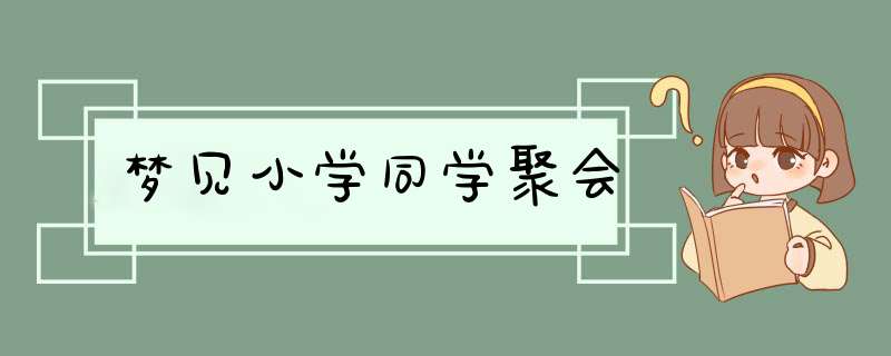 梦见小学同学聚会