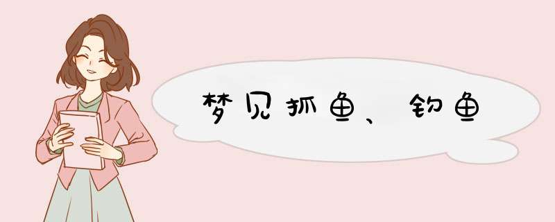 梦见抓鱼、钓鱼