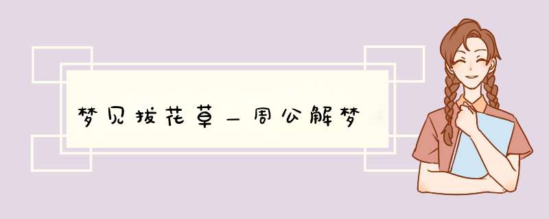 梦见拔花草＿周公解梦