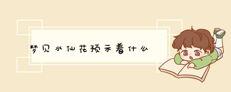 梦见水仙花预示着什么