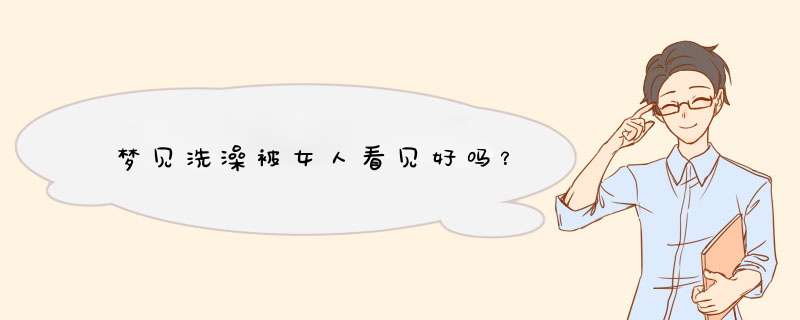 梦见洗澡被女人看见好吗？