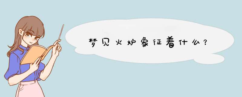 梦见火炉象征着什么？
