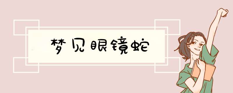 梦见眼镜蛇
