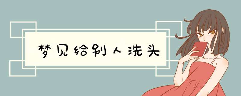 梦见给别人洗头