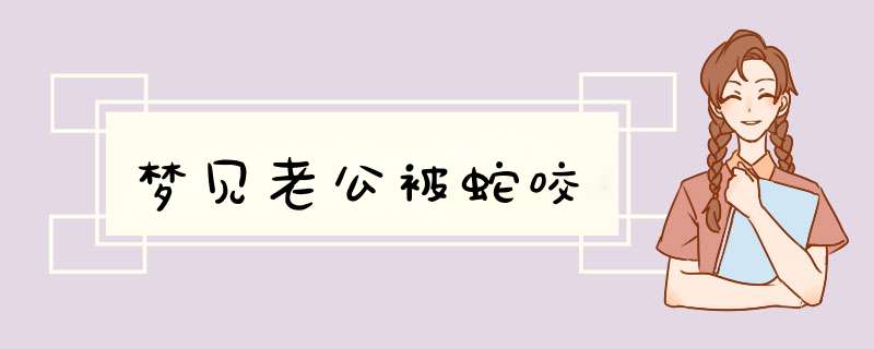 梦见老公被蛇咬