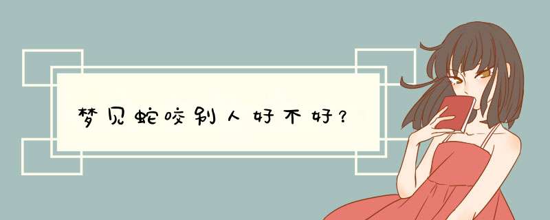 梦见蛇咬别人好不好？
