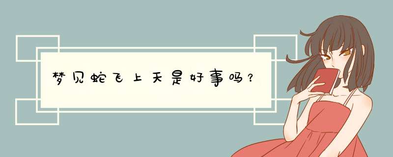 梦见蛇飞上天是好事吗？