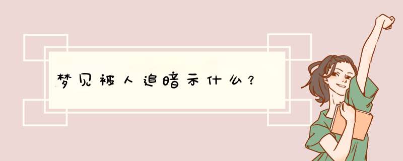 梦见被人追暗示什么？