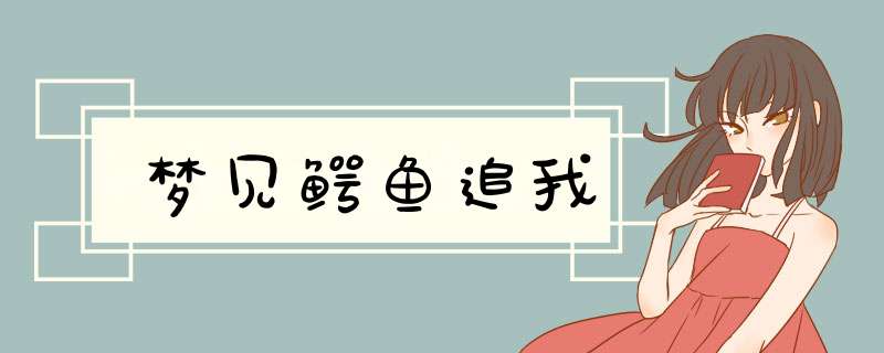 梦见鳄鱼追我