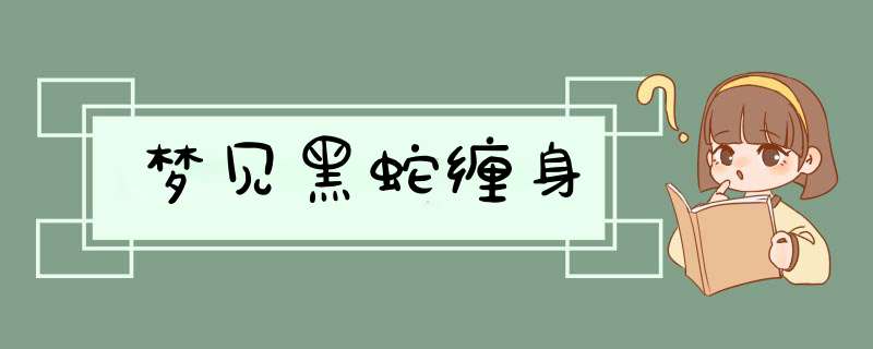 梦见黑蛇缠身