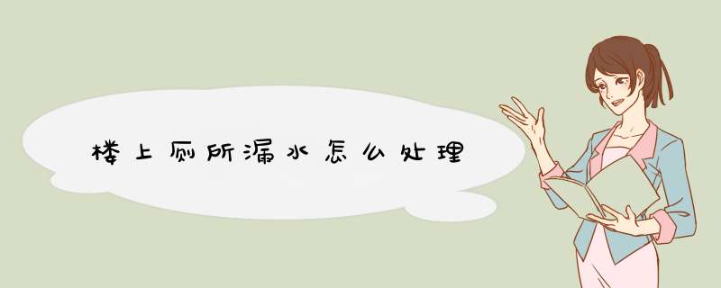 楼上厕所漏水怎么处理