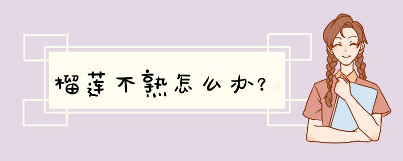 榴莲不熟怎么办？