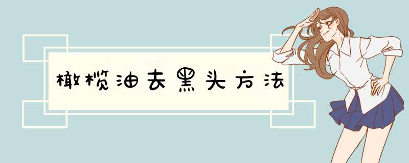 橄榄油去黑头方法
