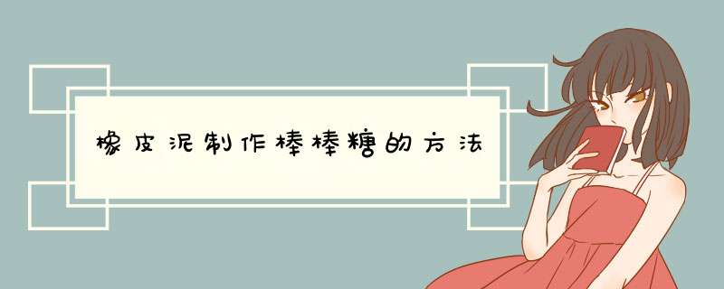 橡皮泥制作棒棒糖的方法