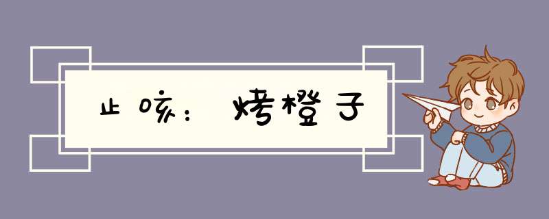 止咳：烤橙子