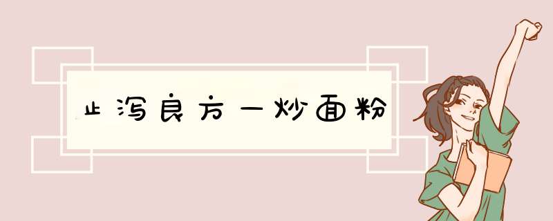 止泻良方—炒面粉