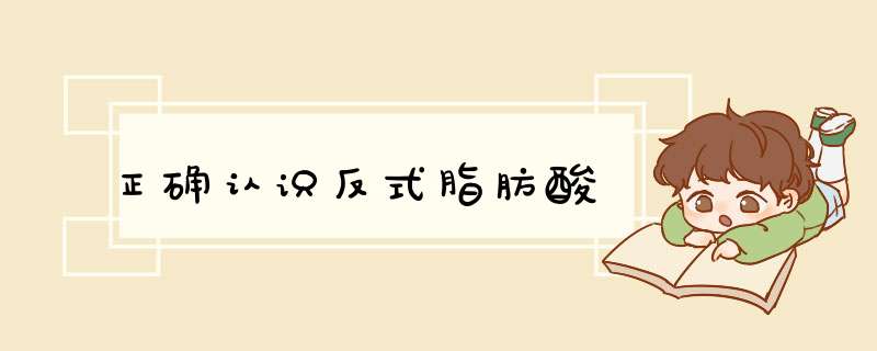 正确认识反式脂肪酸