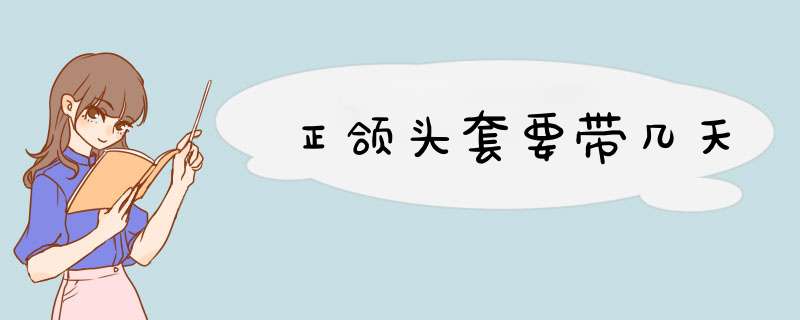 正颌头套要带几天