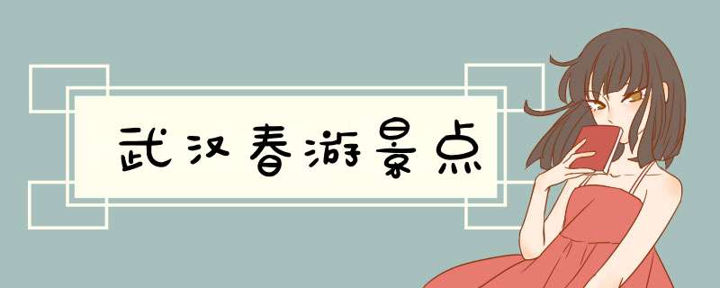 武汉春游景点
