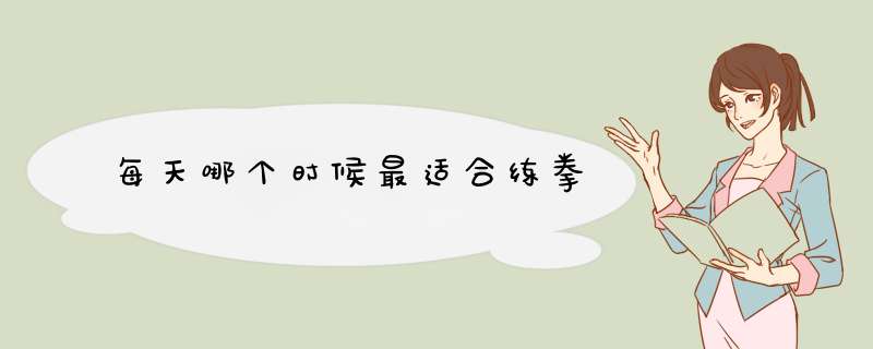 每天哪个时候最适合练拳