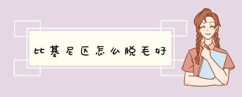 比基尼区怎么脱毛好
