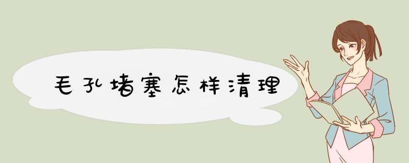 毛孔堵塞怎样清理
