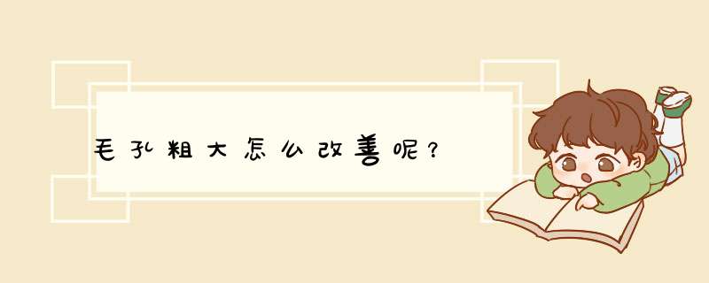毛孔粗大怎么改善呢？
