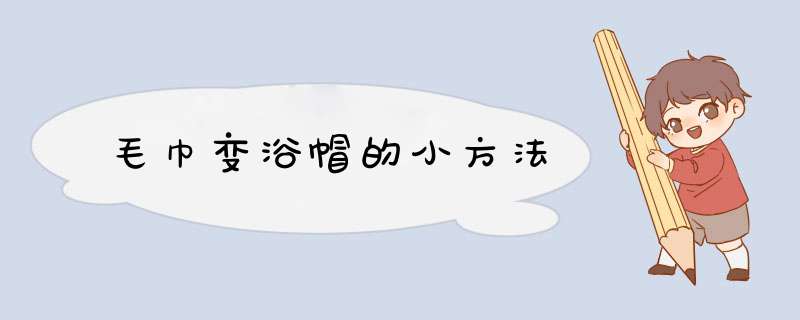毛巾变浴帽的小方法