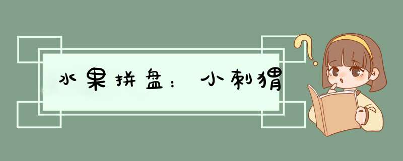 水果拼盘：小刺猬