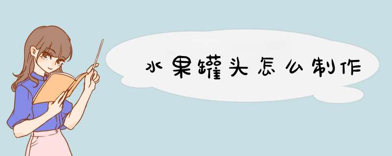 水果罐头怎么制作