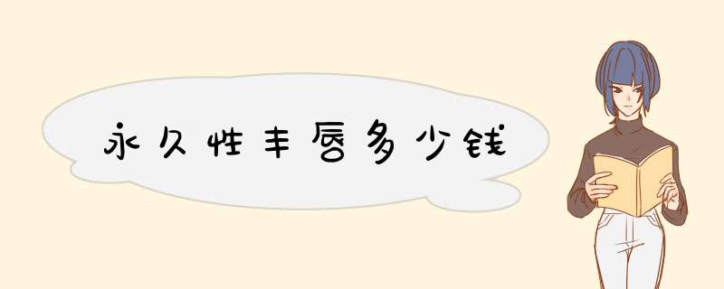 永久性丰唇多少钱