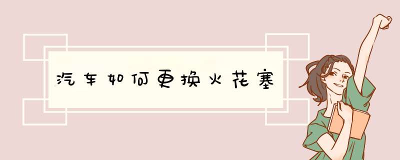 汽车如何更换火花塞