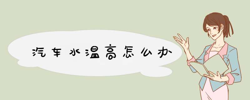 汽车水温高怎么办