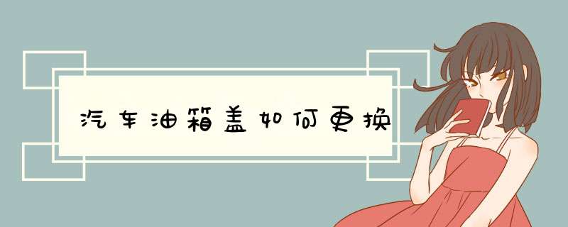 汽车油箱盖如何更换