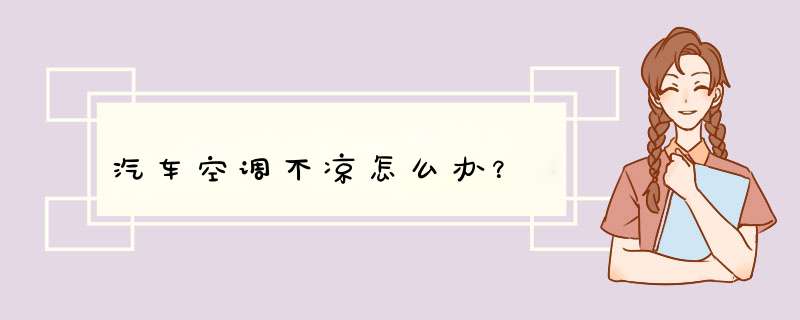 汽车空调不凉怎么办？