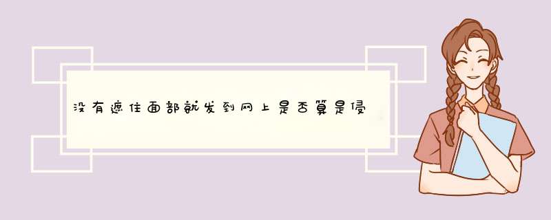 没有遮住面部就发到网上是否算是侵犯了公民的隐私权？