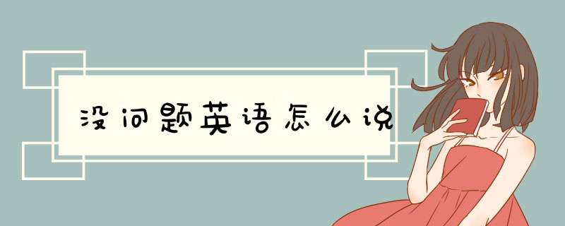 没问题英语怎么说