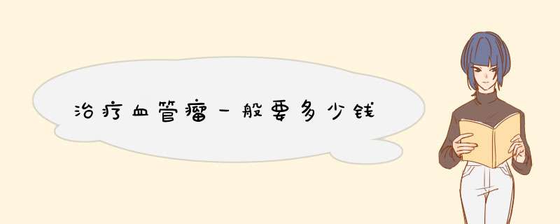 治疗血管瘤一般要多少钱